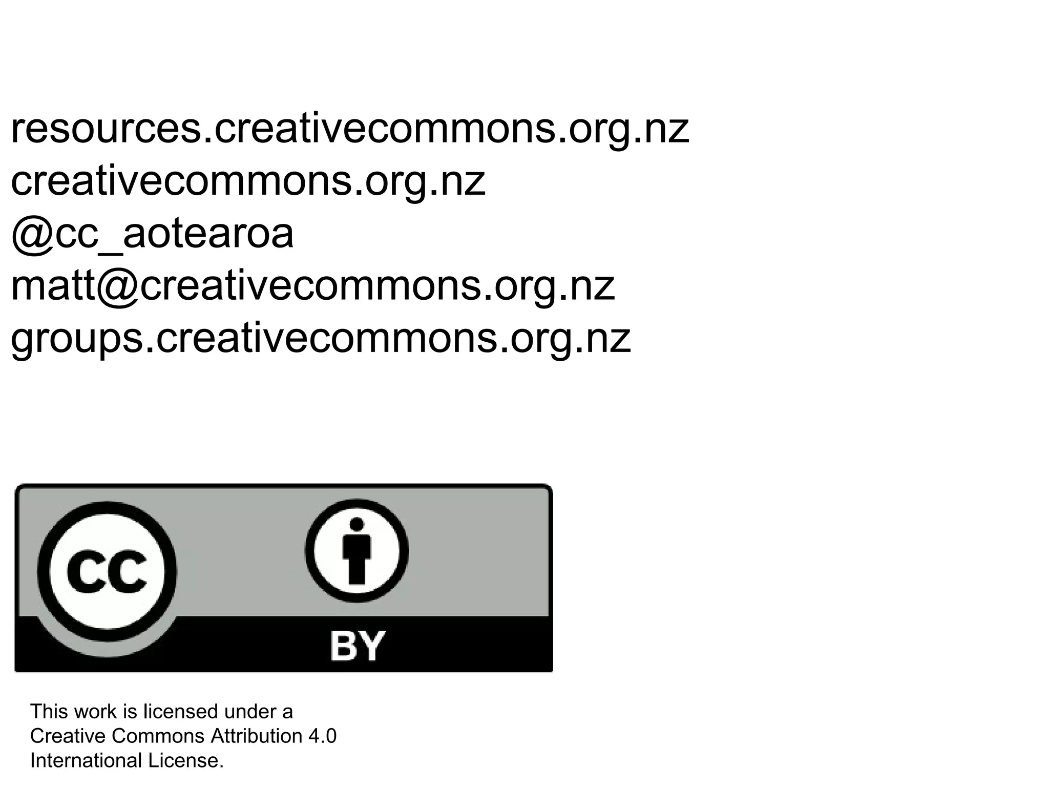 resources.creativecommons.org.nz
creativecommons.org.nz
@cc_aotearoa
matt@creativecommons.org.nz
groups.creativecommons.org.nz
This work is licensed under a
Creative Commons Attribution 4.0
International License.
 