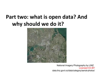 Part two: what is open data? And
why should we do it?
National Imagery Photography by LINZ.
Licensed CC-BY
data.linz.govt.nz/data/category/aerial-photos/
 