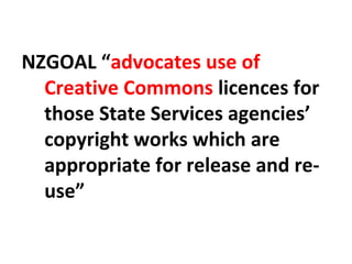 NZGOAL “advocates use of
Creative Commons licences for
those State Services agencies’
copyright works which are
appropriate for release and re-
use”
 