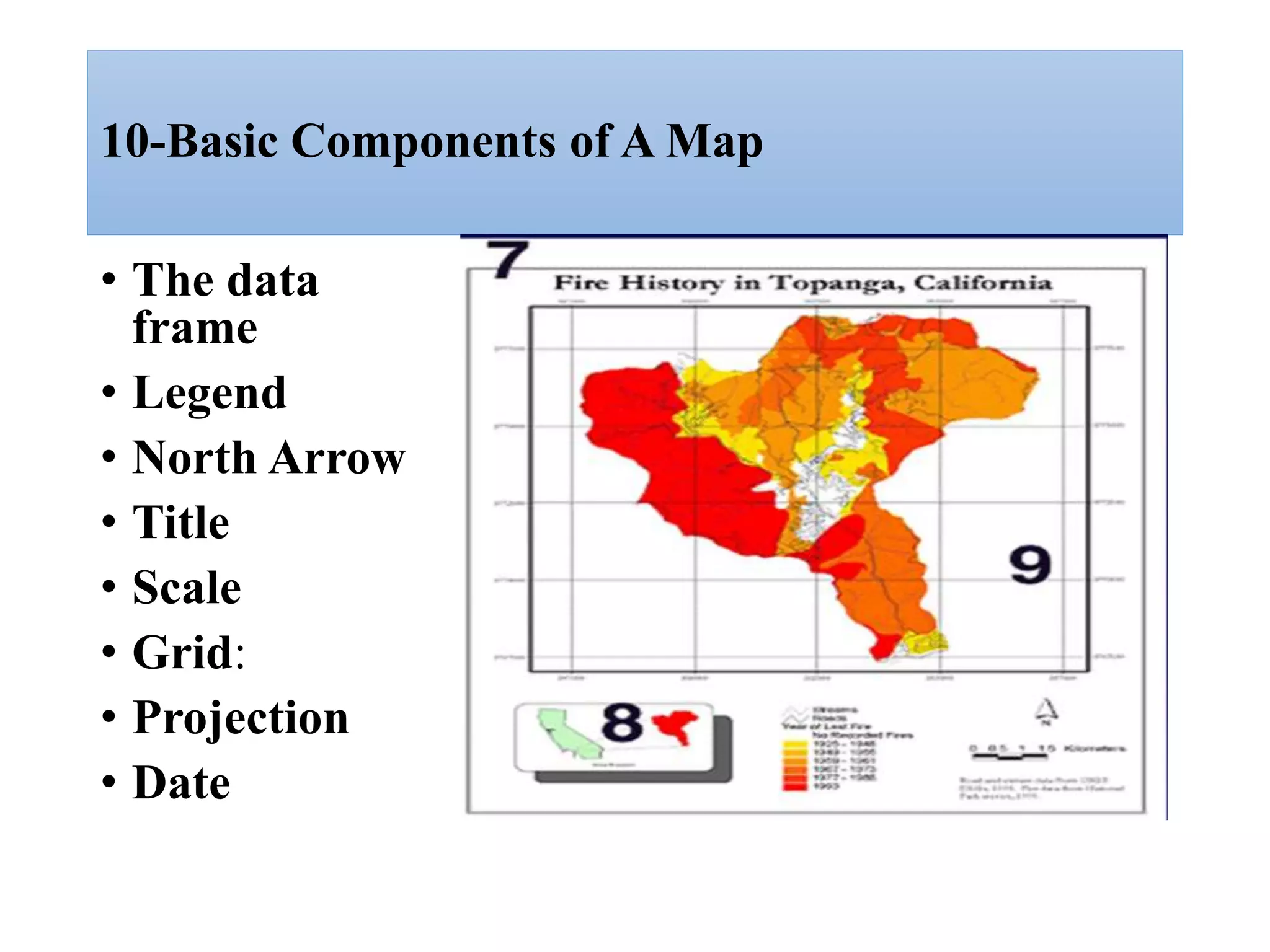 10-Basic Components of A Map
• The data
frame
• Legend
• North Arrow
• Title
• Scale
• Grid:
• Projection
• Date
 
