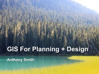 GIS For Planning + Design
Anthony Smith
 