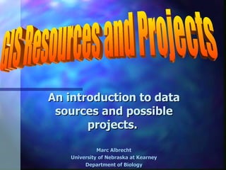 An introduction to data sources and possible projects.   Marc Albrecht University of Nebraska at Kearney Department of Biology GIS Resources and Projects 