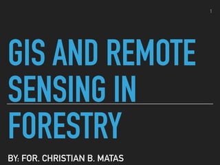 GIS AND REMOTE
SENSING IN
FORESTRY
BY: FOR. CHRISTIAN B. MATAS
1
 