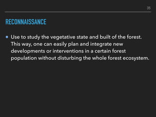 RECONNAISSANCE
Use to study the vegetative state and built of the forest.
This way, one can easily plan and integrate new
...