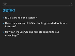 TEXT
QUESTIONS
▸ Is GIS a standalone system?
▸ Does the mastery of GIS technology needed for future
foresters?
▸ How can w...
