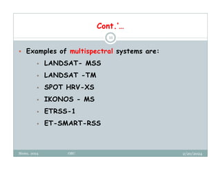 Cont.’…
2/20/2024
Biratu, 2024 OBU
11
 Examples of multispectral systems are:
 LANDSAT- MSS
 LANDSAT -TM
 SPOT HRV-XS
 IKONOS - MS
 ETRSS-1
 ET-SMART-RSS
 