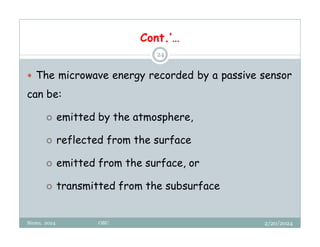 2/20/2024
Biratu, 2024 OBU
24
 The microwave energy recorded by a passive sensor
can be:
 emitted by the atmosphere,
 reflected from the surface
 emitted from the surface, or
 transmitted from the subsurface
Cont.’…
 