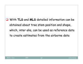 2/20/2024
Biratu, 2024 OBU 42
 With TLS and MLS detailed information can be
obtained about tree stem position and shape,
which, inter alia, can be used as reference data
to create estimates from the airborne data
 