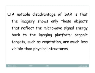 2/20/2024
Biratu, 2024 OBU 78
 A notable disadvantage of SAR is that
the imagery shows only those objects
that reflect the microwave signal energy
back to the imaging platform; organic
targets, such as vegetation, are much less
visible than physical structures.
 