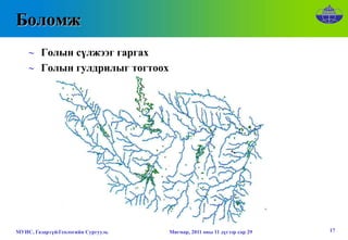 Боломж
    ∼ Голын сүлжээг гаргах
    ∼ Голын гулдрилыг тогтоох




МУИС, Газарзүй-Геологийн Сургууль   Мягмар, 2011 оны 11 дүгээр сар 29   17
 