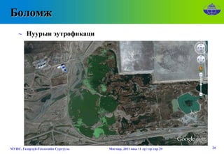 Боломж
    ∼ Нуурын эутрофикаци




МУИС, Газарзүй-Геологийн Сургууль   Мягмар, 2011 оны 11 дүгээр сар 29   24
 