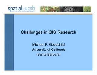 Challenges in GIS Research

    Michael F. Goodchild
    University of California
        Santa Barbara
 