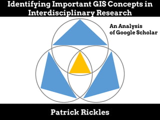 Identifying Important GIS Concepts in
Interdisciplinary Research
Patrick Rickles
An Analysis
of Google Scholar
 