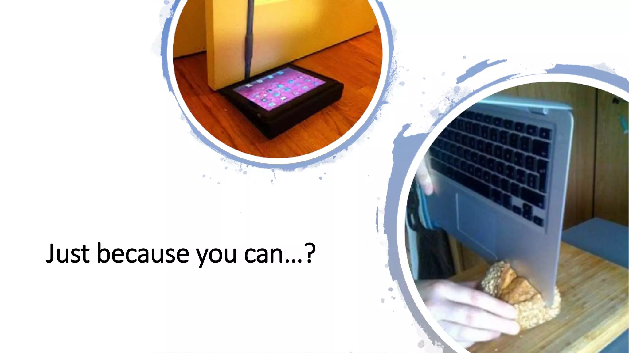 Just because you can…?
 