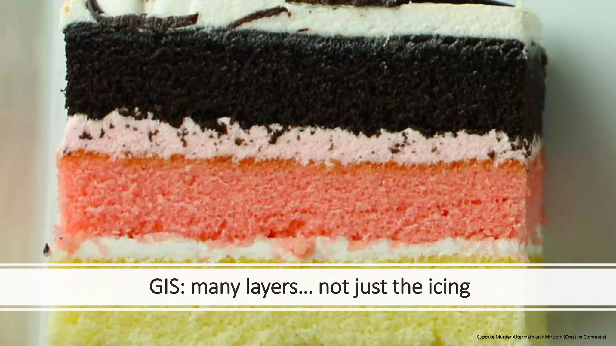 GIS: many layers… not just the icing
Cupcake Murder Aftermath on flickr.com (Creative Commons)
 