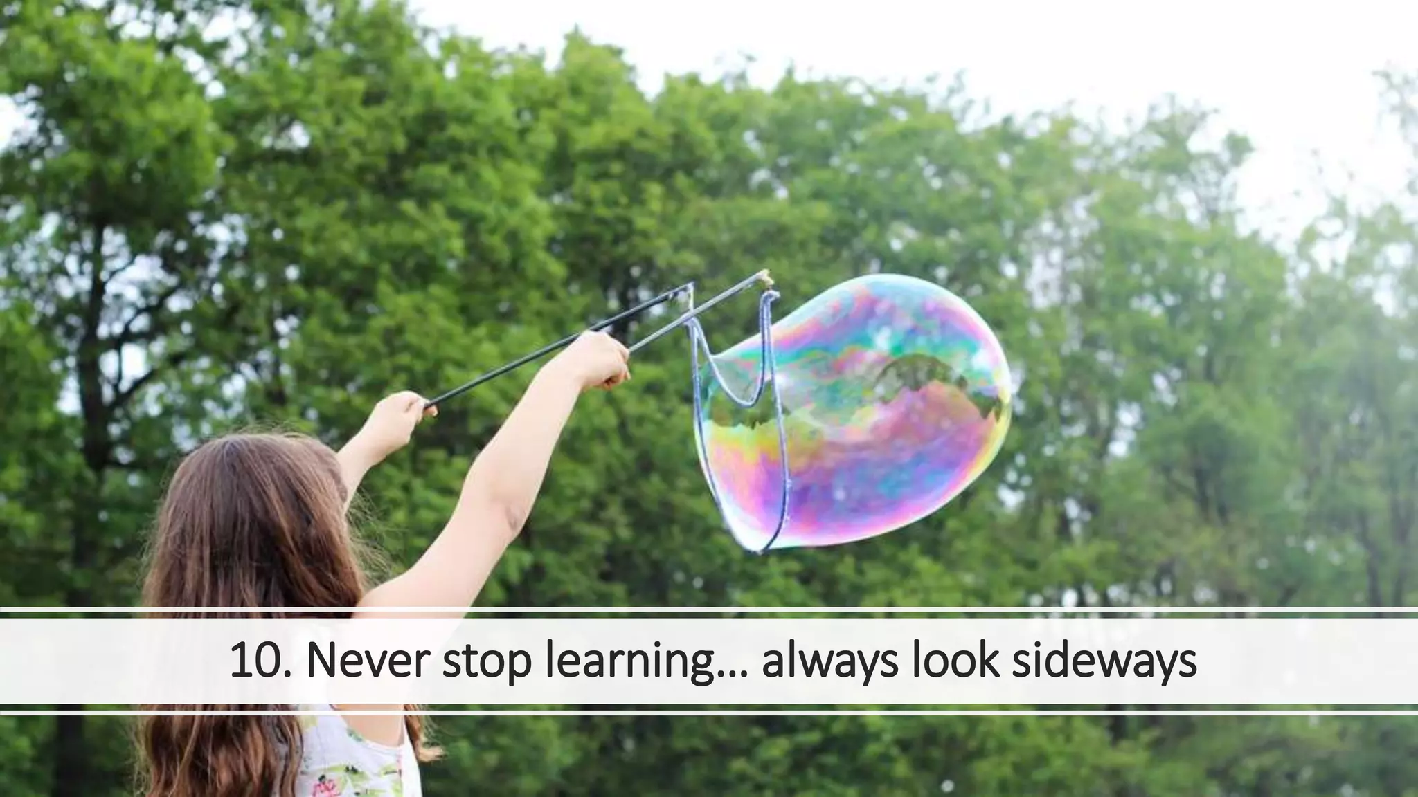 10. Never stop learning… always look sideways
 