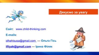 Дякуємо за увагу
Сайт: www.child-thinking.com
E-mails:
olhahisusa@gmail.com — Ольга Гісь
ifilyak@gmail.com — Ірина Філяк
 
