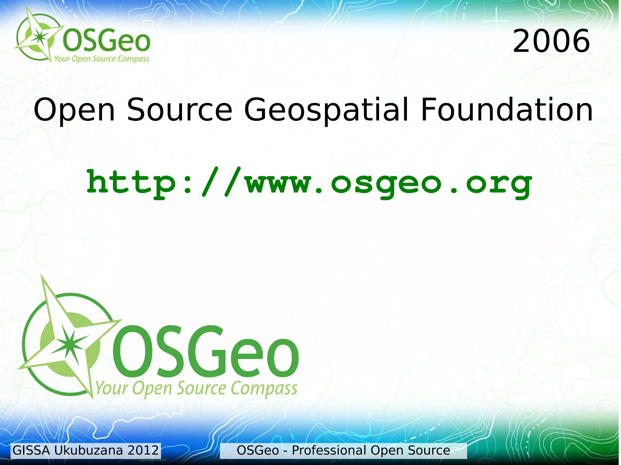 2006

  Open Source Geospatial Foundation

          http://www.osgeo.org




GISSA Ukubuzana 2012   OSGeo - Professional Open Source
 