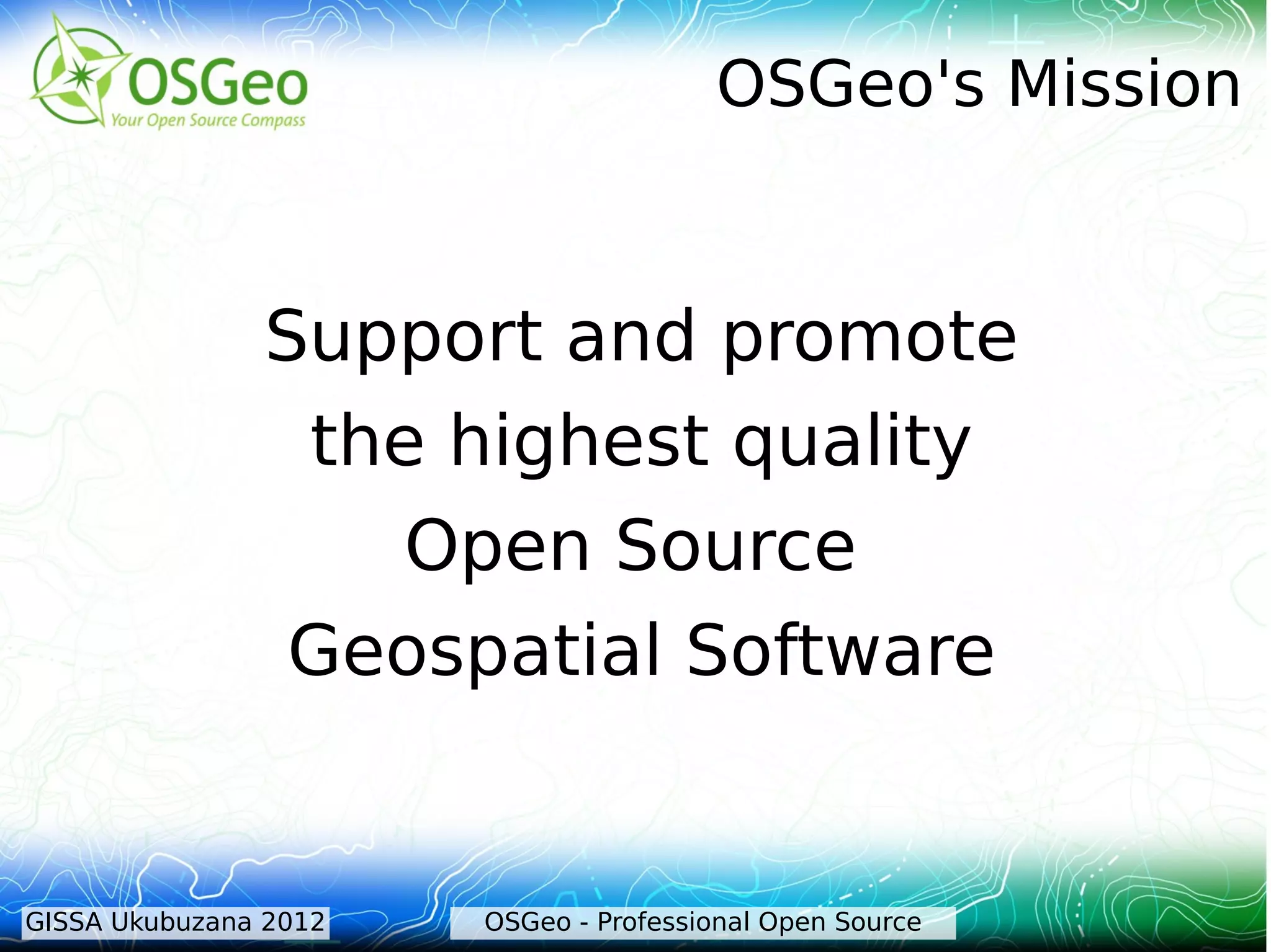 OSGeo's Mission


               Support and promote
                the highest quality
                   Open Source
                Geospatial Software


GISSA Ukubuzana 2012   OSGeo - Professional Open Source
 