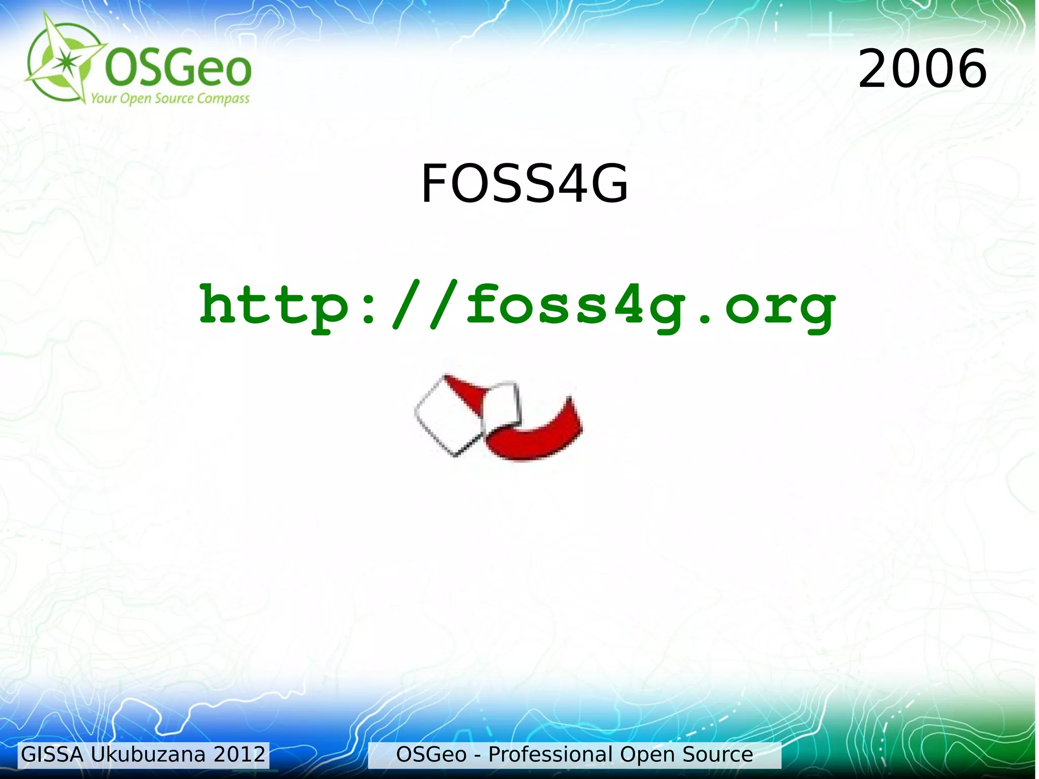 2006

                         FOSS4G

              http://foss4g.org




GISSA Ukubuzana 2012   OSGeo - Professional Open Source
 
