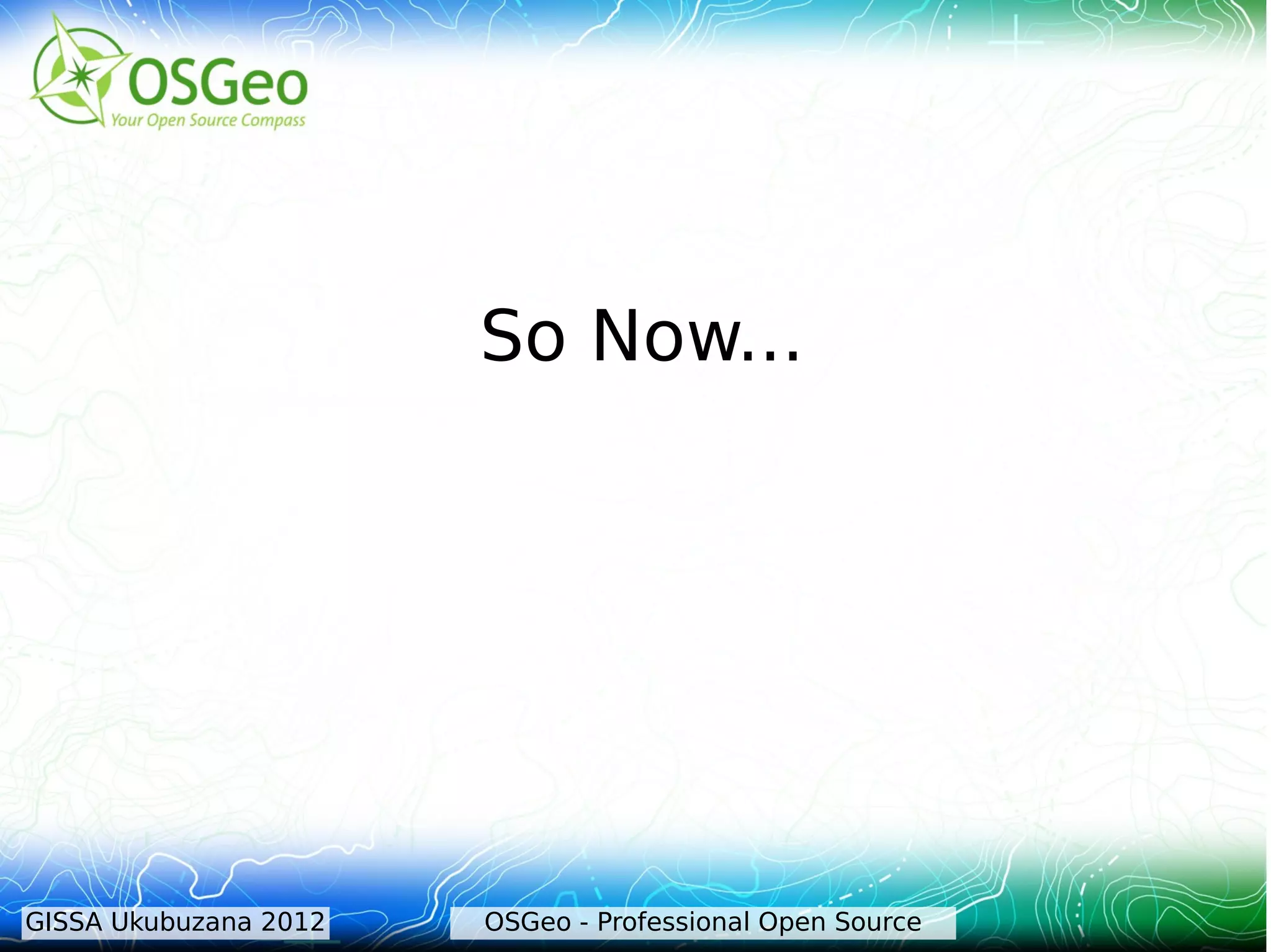 So Now...




GISSA Ukubuzana 2012   OSGeo - Professional Open Source
 