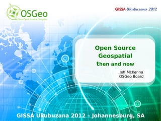 Open Source
                        Geospatial
                       then and now
                               Jeff McKenna
                               OSGeo Board




GISSA Ukubuzana 2012 – Johannesburg, SA
 