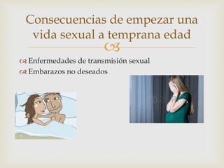 
Enfermedades de transmisión sexual
Embarazos no deseados
Consecuencias de empezar una
vida sexual a temprana edad