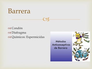 
Condón
Diafragma
Químicos: Espermicidas
Barrera
