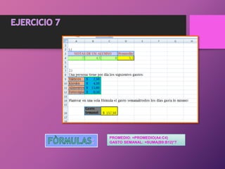 PROMEDIO: =PROMEDIO(A4:C4)
GASTO SEMANAL: =SUMA(B9:B12)*7
 