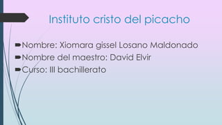 Instituto cristo del picacho
Nombre: Xiomara gissel Losano Maldonado
Nombre del maestro: David Elvir
Curso: III bachillerato
 