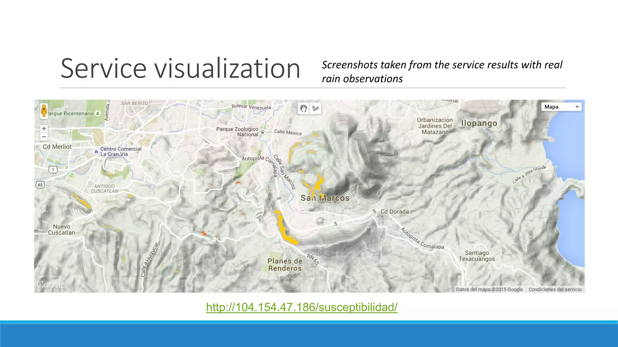 Service visualization Screenshots taken from the service results with real
rain observations
http://104.154.47.186/susceptibilidad/
 