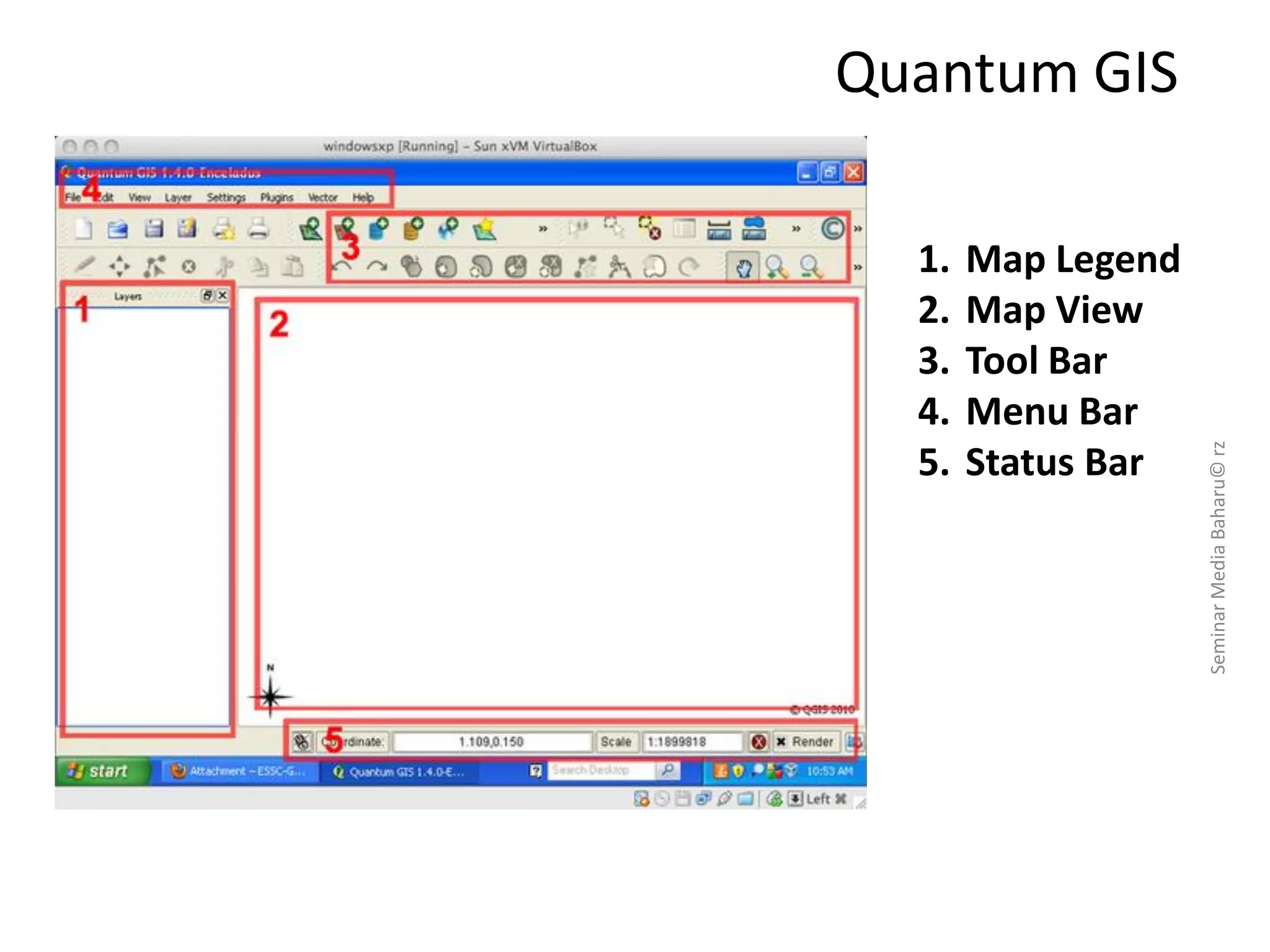 Quantum GIS
4/12/2013SeminarMediaBaharu©rz
22
1. Map Legend
2. Map View
3. Tool Bar
4. Menu Bar
5. Status Bar
 