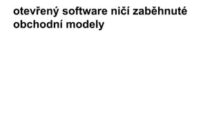 otevřený software ničí zaběhnuté
obchodní modely
 