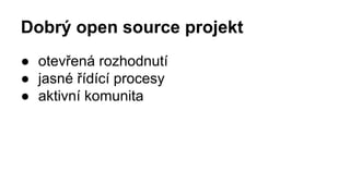 ● otevřená rozhodnutí
● jasné řídící procesy
● aktivní komunita
Dobrý open source projekt
 