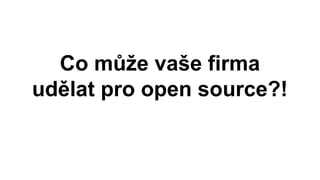 Co může vaše firma
udělat pro open source?!
 