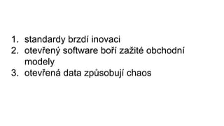 1. standardy brzdí inovaci
2. otevřený software boří zažité obchodní
modely
3. otevřená data způsobují chaos
 