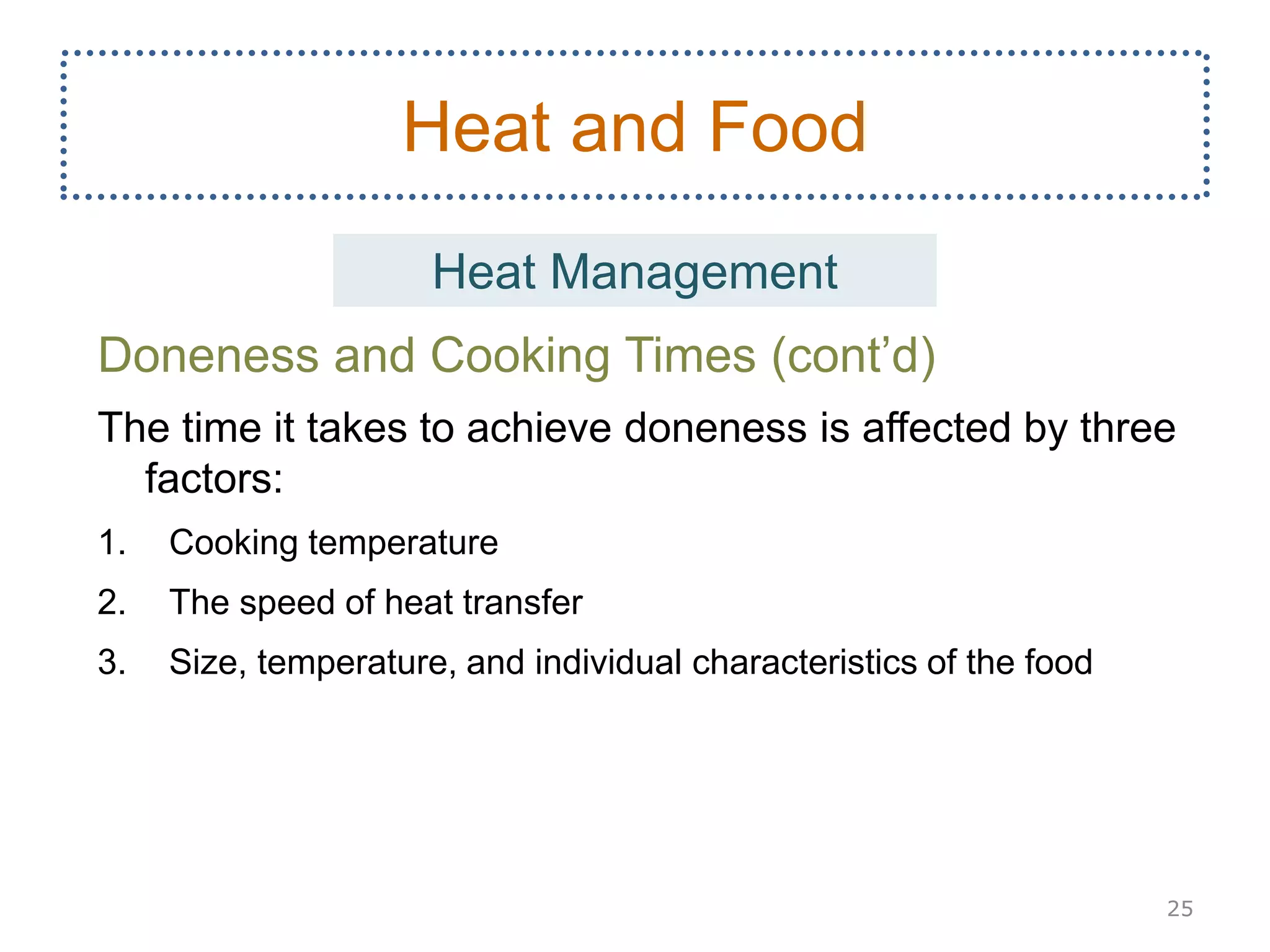 Doneness and Cooking Times (cont’d)
The time it takes to achieve doneness is affected by three
factors:
1. Cooking temperature
2. The speed of heat transfer
3. Size, temperature, and individual characteristics of the food
25
Heat and Food
Heat Management
 