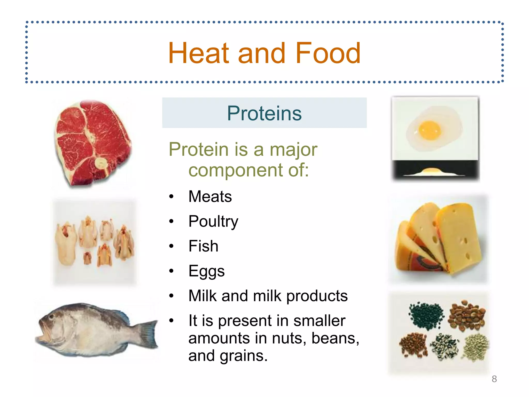 Protein is a major
component of:
• Meats
• Poultry
• Fish
• Eggs
• Milk and milk products
• It is present in smaller
amounts in nuts, beans,
and grains.
8
Heat and Food
Proteins
 