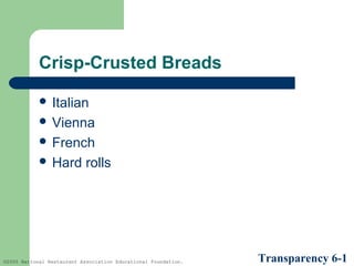 Crisp-Crusted Breads
 Italian
 Vienna
 French
 Hard

rolls

©2005 National Restaurant Association Educational Foundation.

Transparency 6-1

 