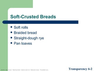 Soft-Crusted Breads
 Soft

rolls
 Braided bread
 Straight-dough rye
 Pan loaves

©2005 National Restaurant Association Educational Foundation.

Transparency 6-2

 