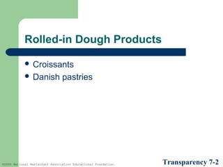 Rolled-in Dough Products
 Croissants
 Danish

pastries

©2005 National Restaurant Association Educational Foundation.

Transparency 7-2

 