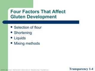 Four Factors That Affect
Gluten Development
 Selection

of flour
 Shortening
 Liquids
 Mixing methods

©2005 National Restaurant Association Educational Foundation.

Transparency 1-4

 