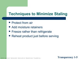 Techniques to Minimize Staling
 Protect

from air
 Add moisture retainers
 Freeze rather than refrigerate
 Reheat product just before serving

©2005 National Restaurant Association Educational Foundation.

Transparency 1-5

 