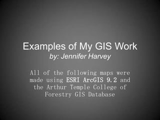 Examples of My GIS Workby: Jennifer Harvey All of the following maps were made using ESRI ArcGIS9.2 and the Arthur Temple College of Forestry GIS Database 