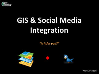 GIS & Social Media
    Integration
      ”Is it for you?”




                         Allan Laframboise
 