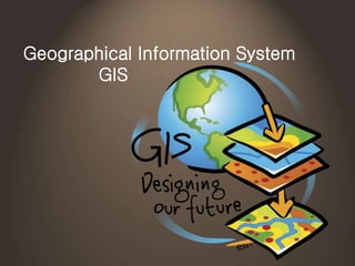 Geographical Information System
GIS
 
