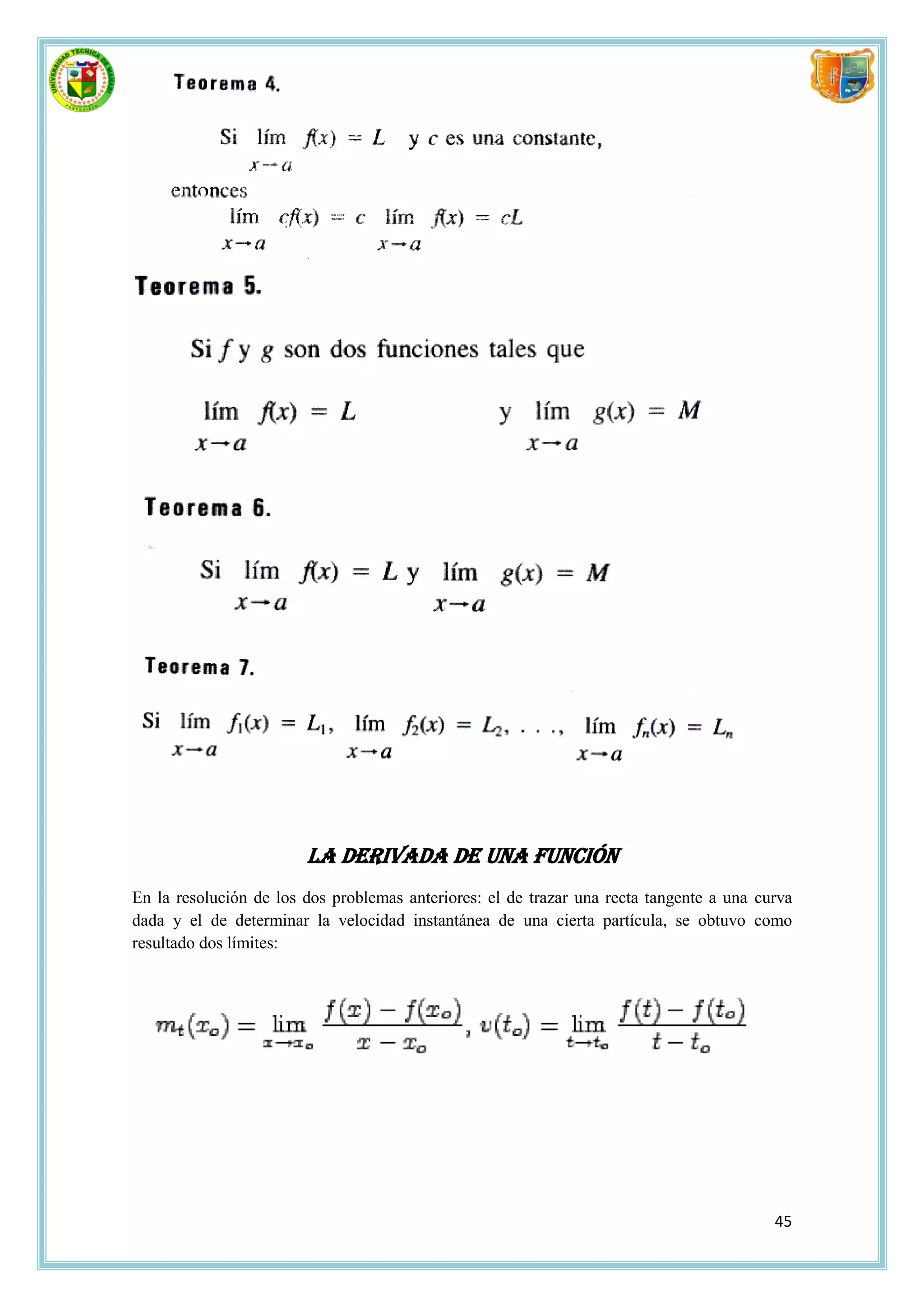 La derivada de una función
En la resolución de los dos problemas anteriores: el de trazar una recta tangente a una curva
dada y el de determinar la velocidad instantánea de una cierta partícula, se obtuvo como
resultado dos límites:




                                                                                          45
 