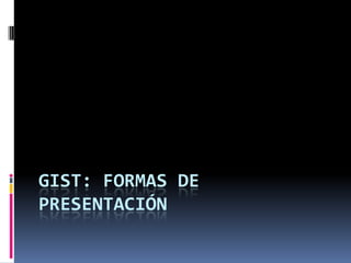 GIST: FORMAS DE
PRESENTACIÓN
 