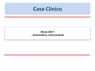 Caso Clínico
Marzo 2017:
- Asintomática, inicia Imatinib
 