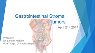Gastrointestinal Stromal
Tumors
April 21st 2017
Presenter:
Dr. Sarthak Moharir
PGY1,Dept. Of Radiotherapy
 